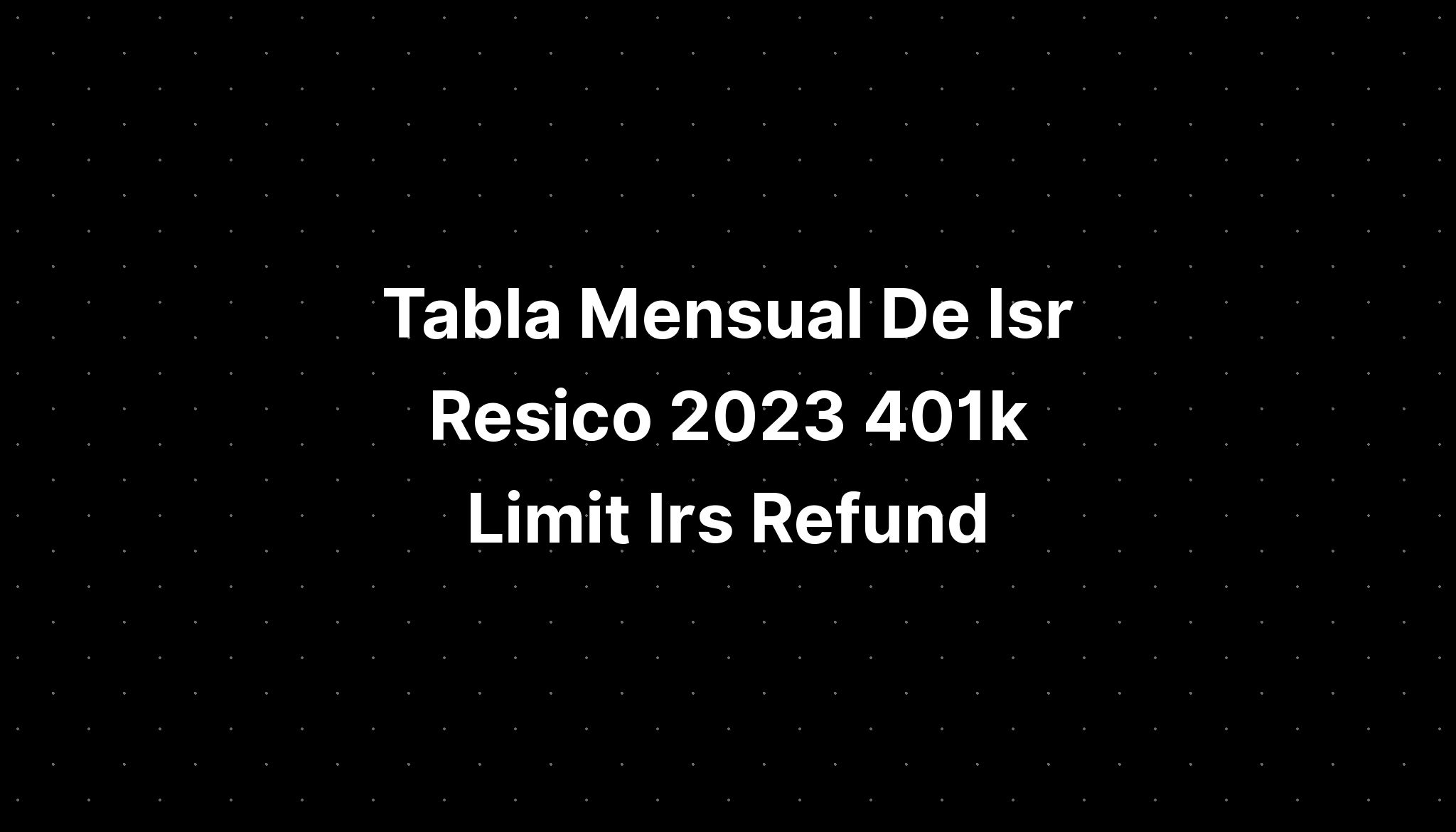 Tabla Mensual De Isr Resico 2023 401k Limit Irs Refund IMAGESEE